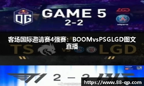 客场国际邀请赛4强赛：BOOMvsPSGLGD图文直播