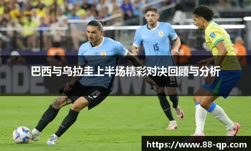 巴西与乌拉圭上半场精彩对决回顾与分析