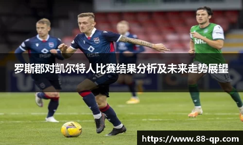 罗斯郡对凯尔特人比赛结果分析及未来走势展望
